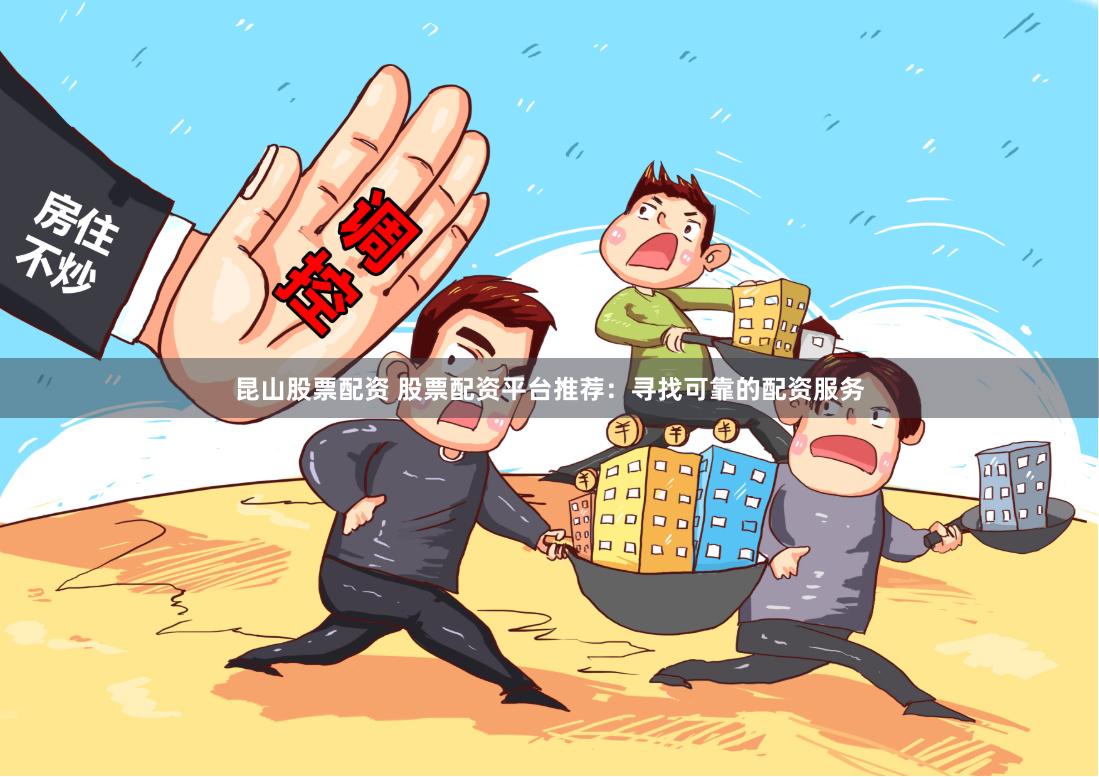 昆山股票配资 股票配资平台推荐:寻找可靠的配资服务