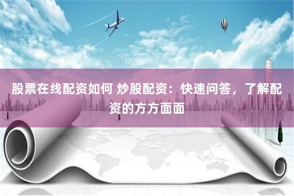 股票在线配资如何 炒股配资:快速问答,了解配资的方方面面