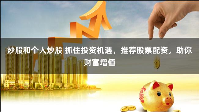炒股和个人炒股 抓住投资机遇,推荐股票配资,助你财富增值