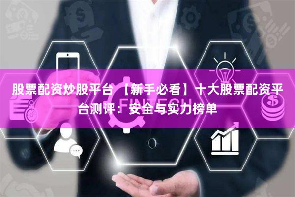 股票配资炒股平台 【新手必看】十大股票配资平台测评:安全与实力榜单