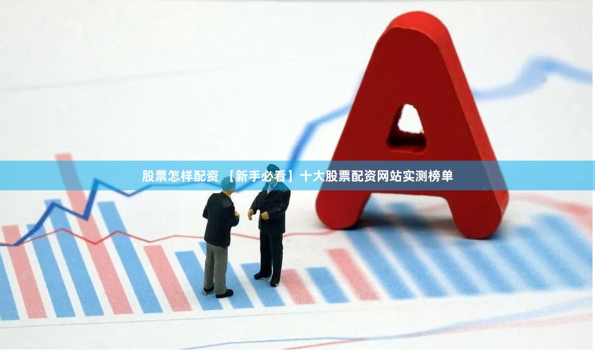 股票怎样配资 【新手必看】十大股票配资网站实测榜单