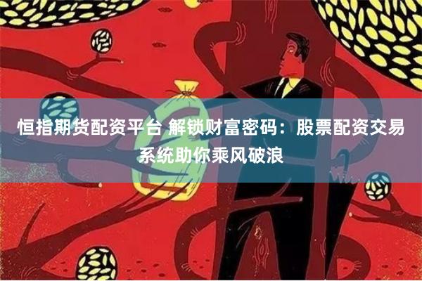 恒指期货配资平台 解锁财富密码：股票配资交易系统助你乘风破浪