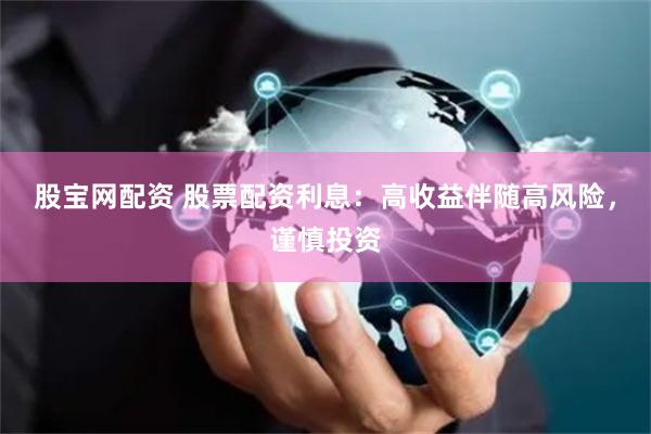 股宝网配资 股票配资利息：高收益伴随高风险，谨慎投资