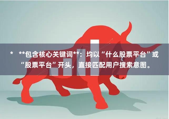 *   **包含核心关键词**：均以“什么股票平台”或“股票平台”开头，直接匹配用户搜索意图。