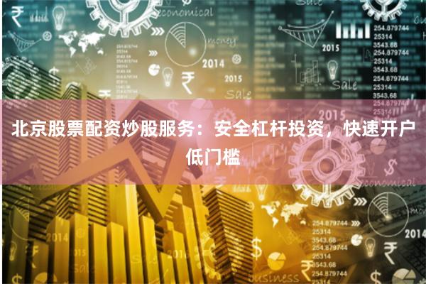 北京股票配资炒股服务：安全杠杆投资，快速开户低门槛