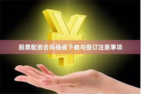股票配资合同模板下载与签订注意事项