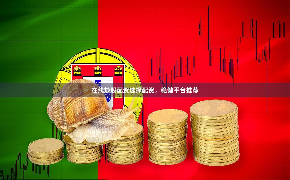 在线炒股配资选择配资，稳健平台推荐