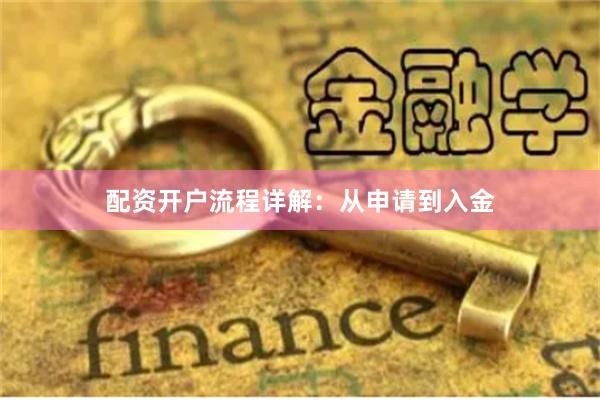 配资开户流程详解：从申请到入金